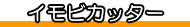 イモビカッター いもびかったー