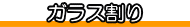ガラス割り がらすわり
